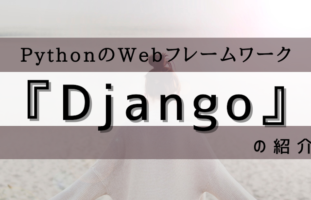 PythonのWebフレームワーク 『Django』 の紹介 