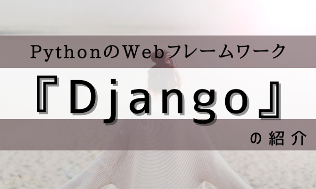 PythonのWebフレームワーク 『Django』 の紹介 