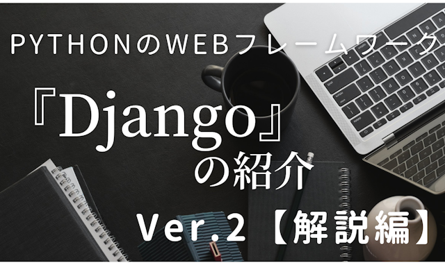 PythonのWebフレームワーク『Django』の紹介Ver.2【解説編】