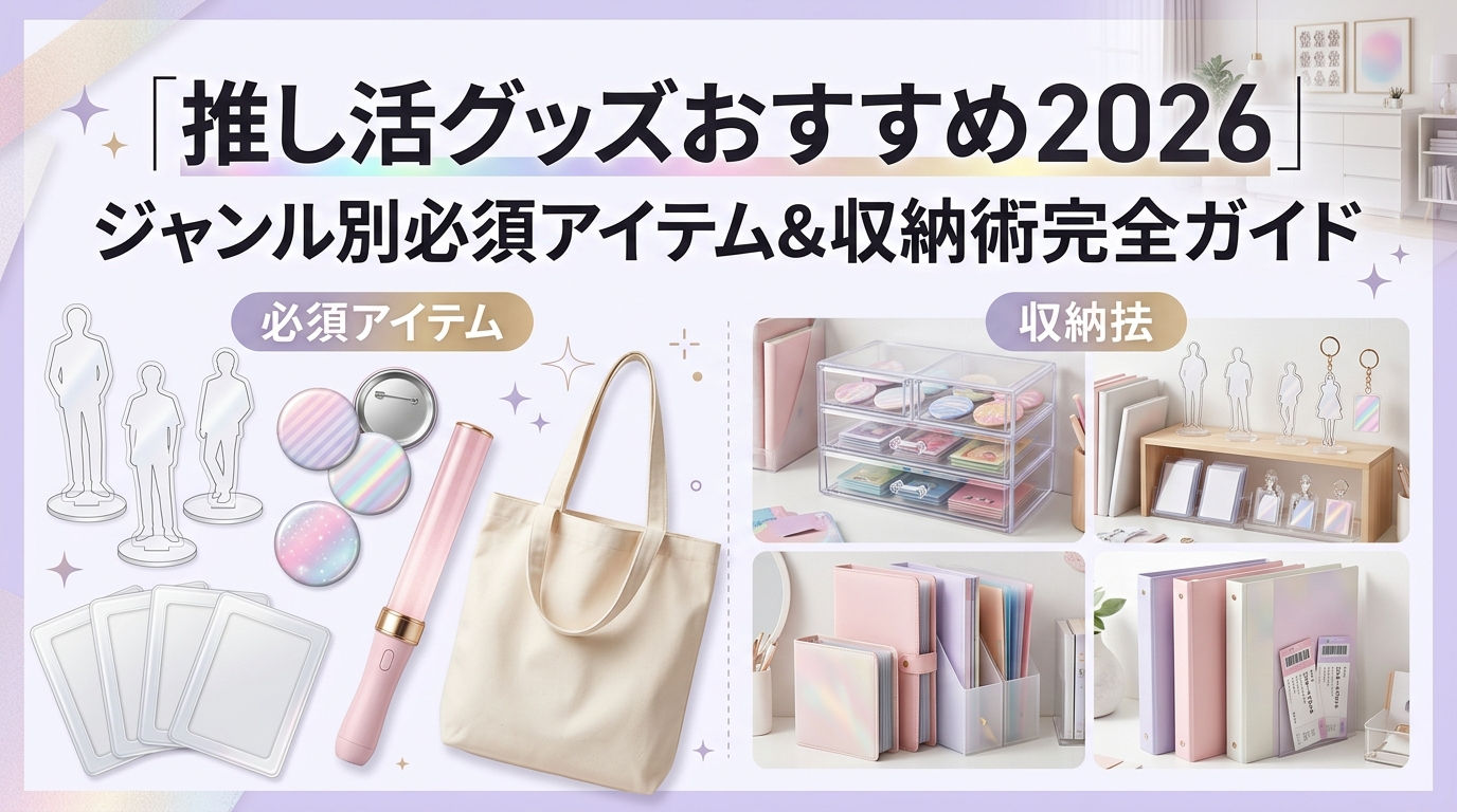 推し活グッズおすすめ2026｜ジャンル別必須アイテム&収納術完全ガイド