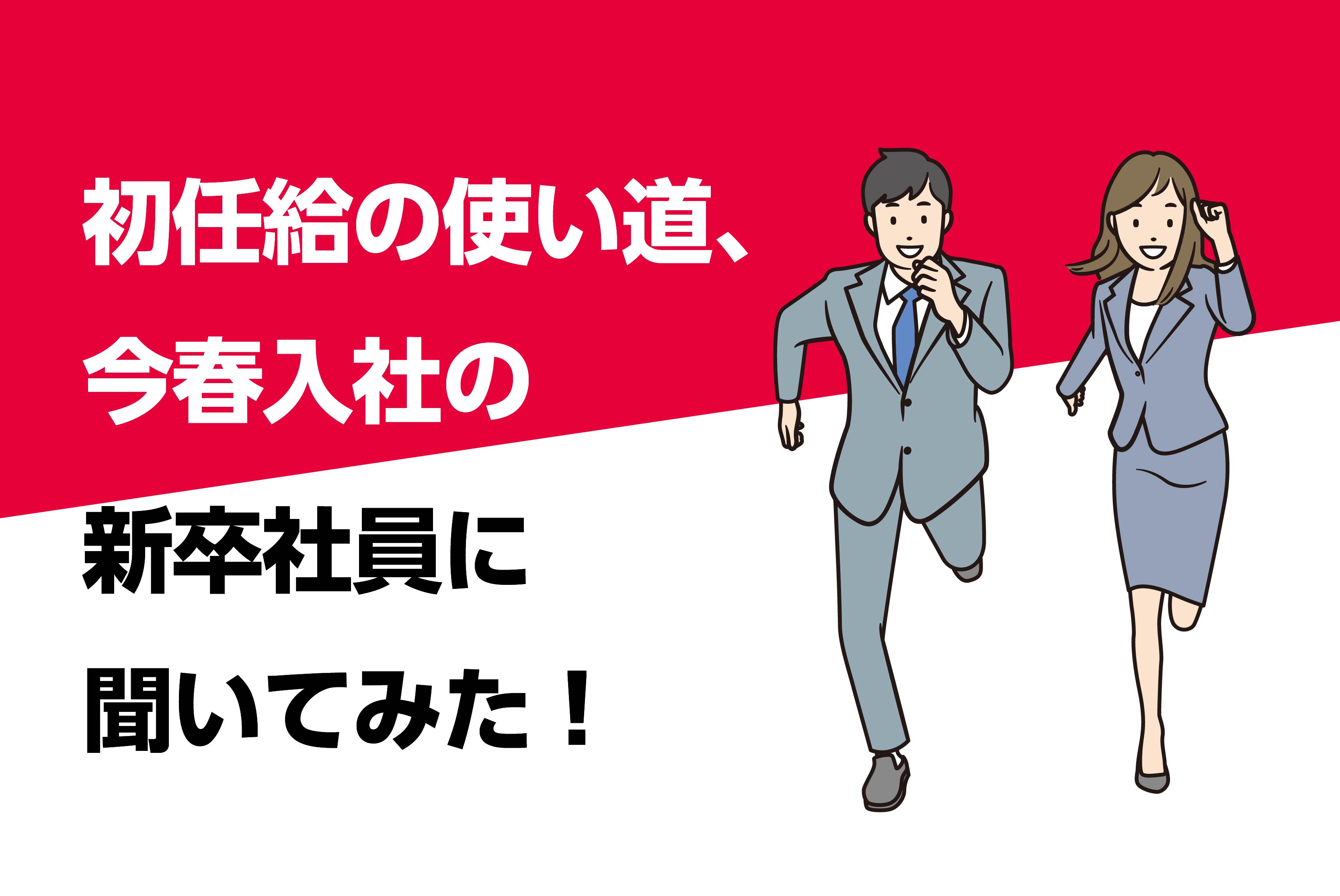 初任給の使い道、今春入社の新卒社員に聞いてみた！ 