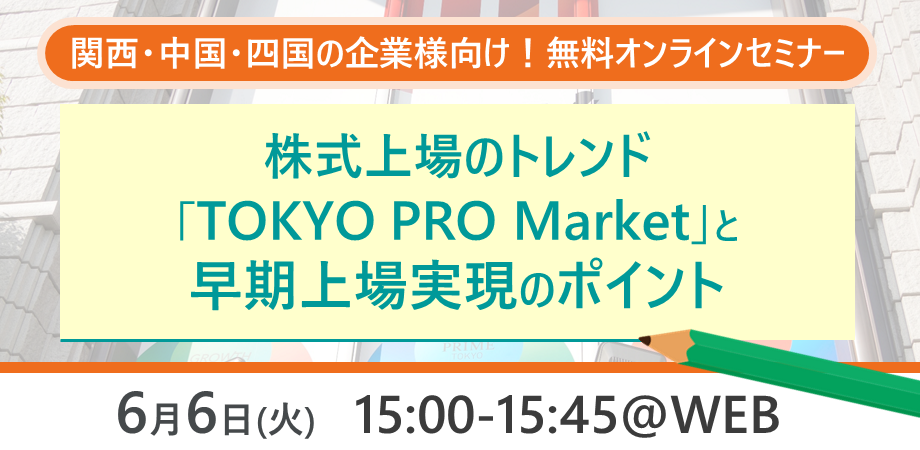 【セミナー開催レポート】2023/06/06　『エリア別に解説！株式上場のトレンド「TOKYO PRO Market」と早期上場実現のポイント:関西・中国・四国エリア』を開催いたしました！