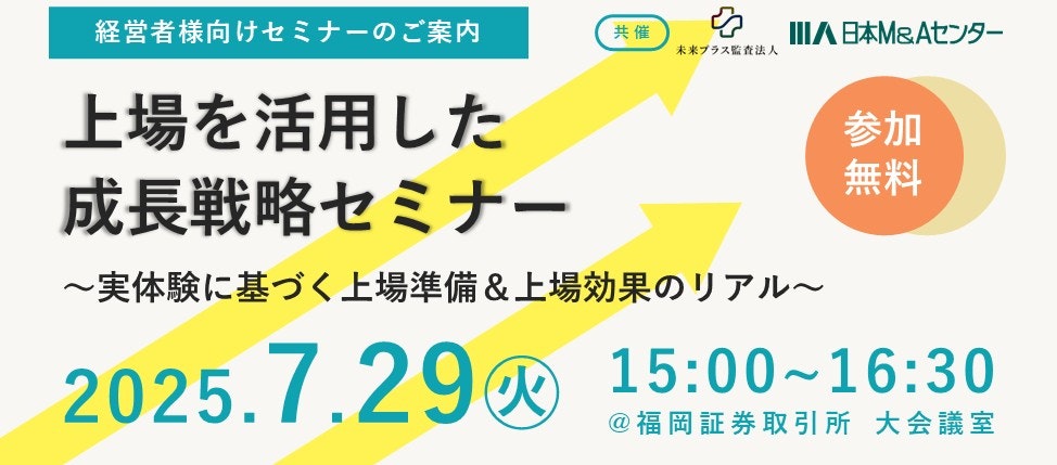 日本M&Aセンターと未来プラス監査法人の共催セミナー「上場を活用した成長戦略セミナー〜実体験に基づく上場準備＆上場効果のリアル〜」の告知画像。2025年7月29日火曜日15:00～16:30、福岡証券取引所大会議室にて開催。参加無料。