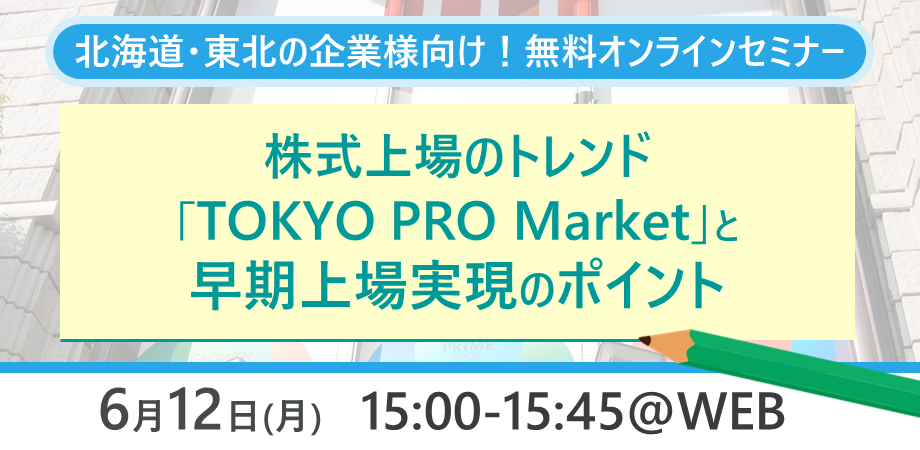 【セミナー開催レポート】2023/06/12　『エリア別に解説！株式上場のトレンド「TOKYO PRO Market」と早期上場実現のポイント:北関東・東北・北海道エリア』を開催いたしました！