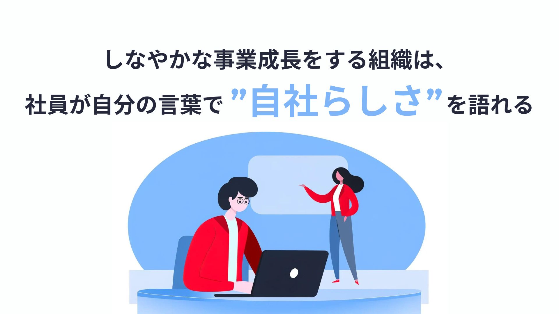 img_しなやかな事業成長をする組織は、社員が自分の言葉で”自社らしさ”を語れる/