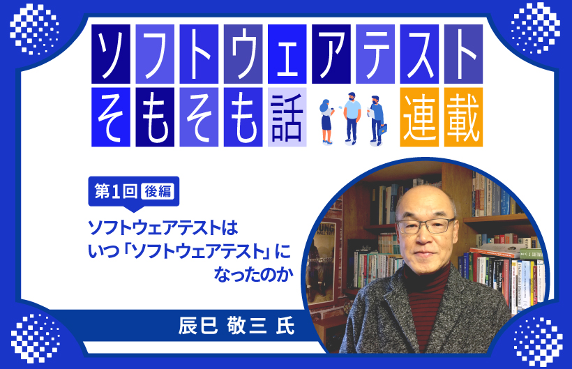 【連載】第1回:ソフトウェアテストそもそも話～ソフトウェアテストはいつ「ソフトウェアテスト」になったのか（後編）～