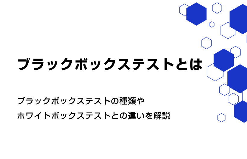 ブラックボックステストとは？種類やホワイトボックステストとの違いを解説