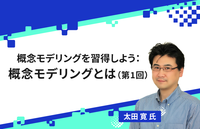 【連載】概念モデリングを習得しよう:概念モデリングとは(第1回)