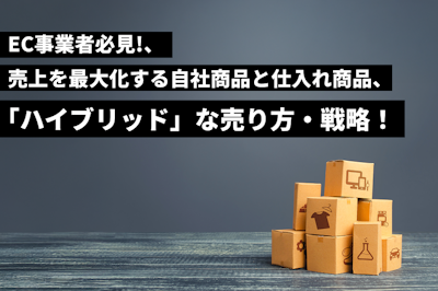 【EC事業者必見】自社商品と仕入れ商品、売上を最大化する「ハイブリッド」な売り方・戦略