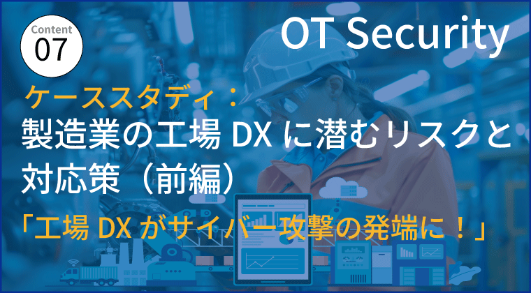  ケーススタディ：製造業の工場DXに潜むリスクと対応策（前編）  「工場DXがサイバー攻撃の発端に！」