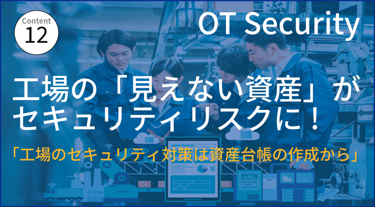工場の「見えない資産」が セキュリティリスクに! 「工場のセキュリティ対策は資産台帳の作成から」