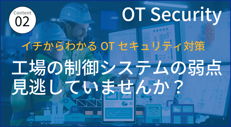 OTセキュリティ対策は 「現状把握と評価」から 工場の制御システムの弱点を見逃していませんか？