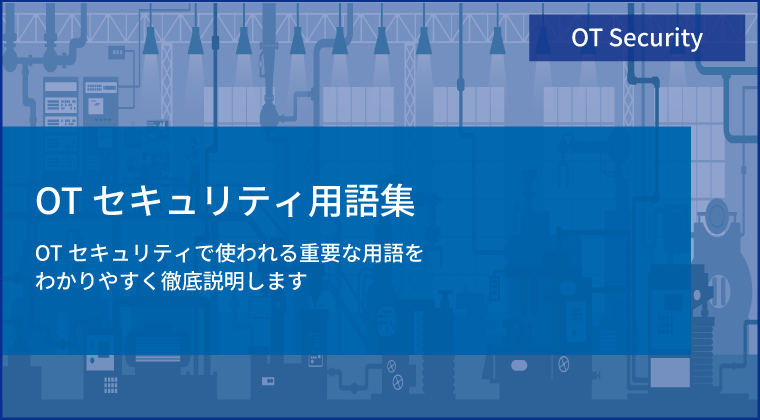 OTセキュリティ用語集  OTセキュリティで使われる重要な用語をわかりやすく徹底説明します