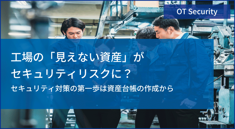 工場の「見えない資産」が セキュリティリスクに？ セキュリティ対策の第一歩は資産台帳の作成から