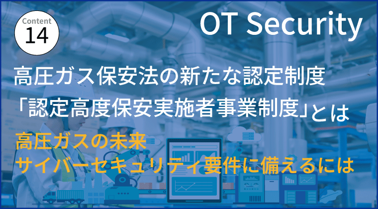 高圧ガス保安法の新たな認定制度 「認定高度保安実施者事業制度」とは 高圧ガスの未来、サイバーセキュリティ要件に備えるには