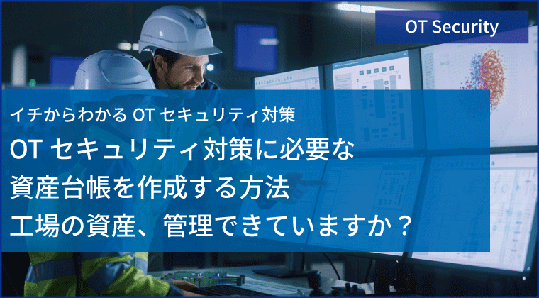 OTセキュリティ対策に必要な 資産台帳を作成する方法 工場の資産、管理できていますか？