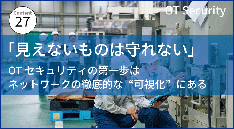 「見えないものは守れない」OTセキュリティの第一歩は、ネットワークの徹底的な“可視化”にある