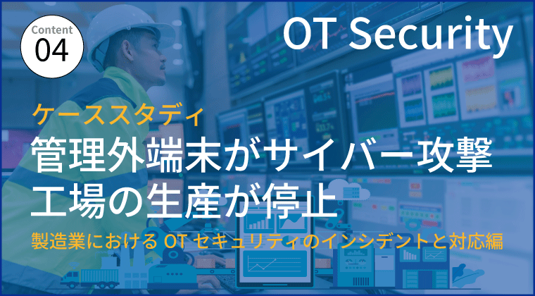 ケーススタディ： 管理外端末がサイバー攻撃、工場の生産が停止  