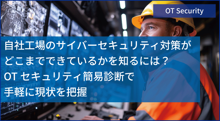自社工場のサイバーセキュリティ対策がどこまでできているかを知るには？ OTセキュリティ簡易診断で手軽に現状を把握