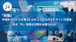 【前編】半導体デバイス工場OTセキュリティガイドラインの深層：なぜ「今」、特別な対策が必要なのか