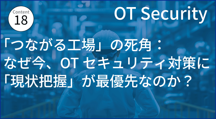 「つながる工場」の死角:なぜ今、OTセキュリティ対策に「現状把握」が最優先なのか?