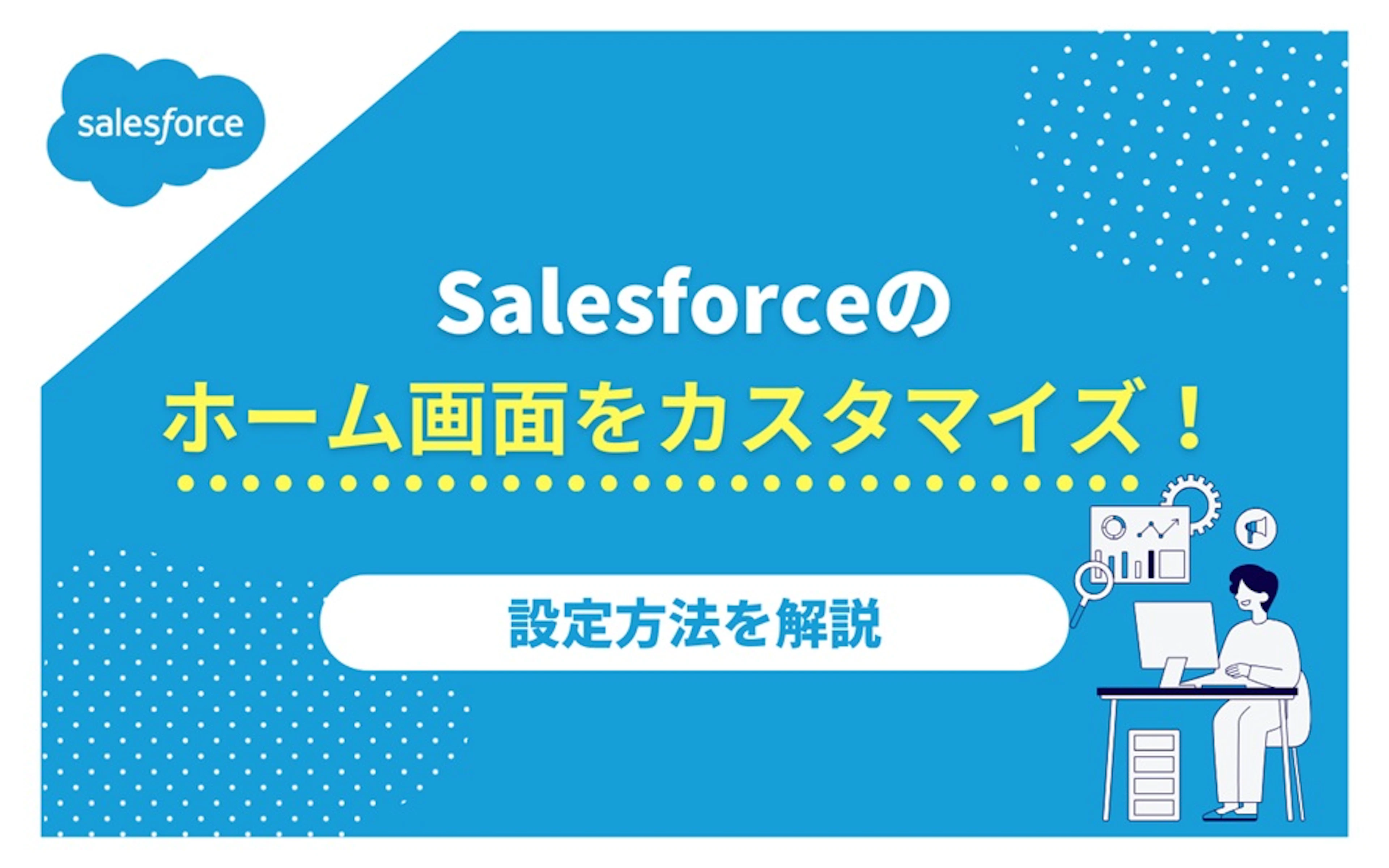 【Salesforce】Salesforceのホーム画面をカスタマイズ!設定方法を解説