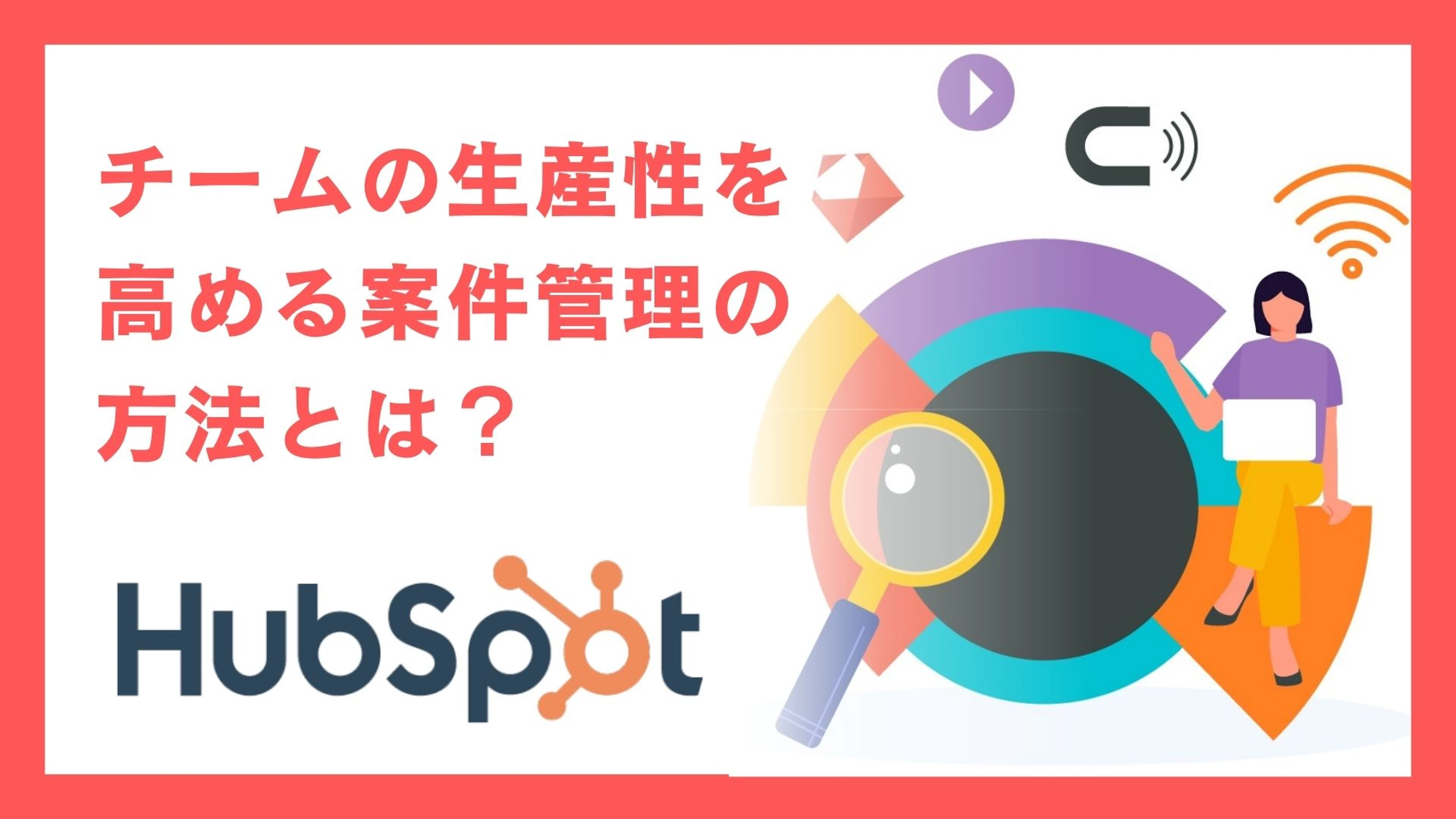 【HubSpot】チームの生産性を高める案件管理の方法とは?