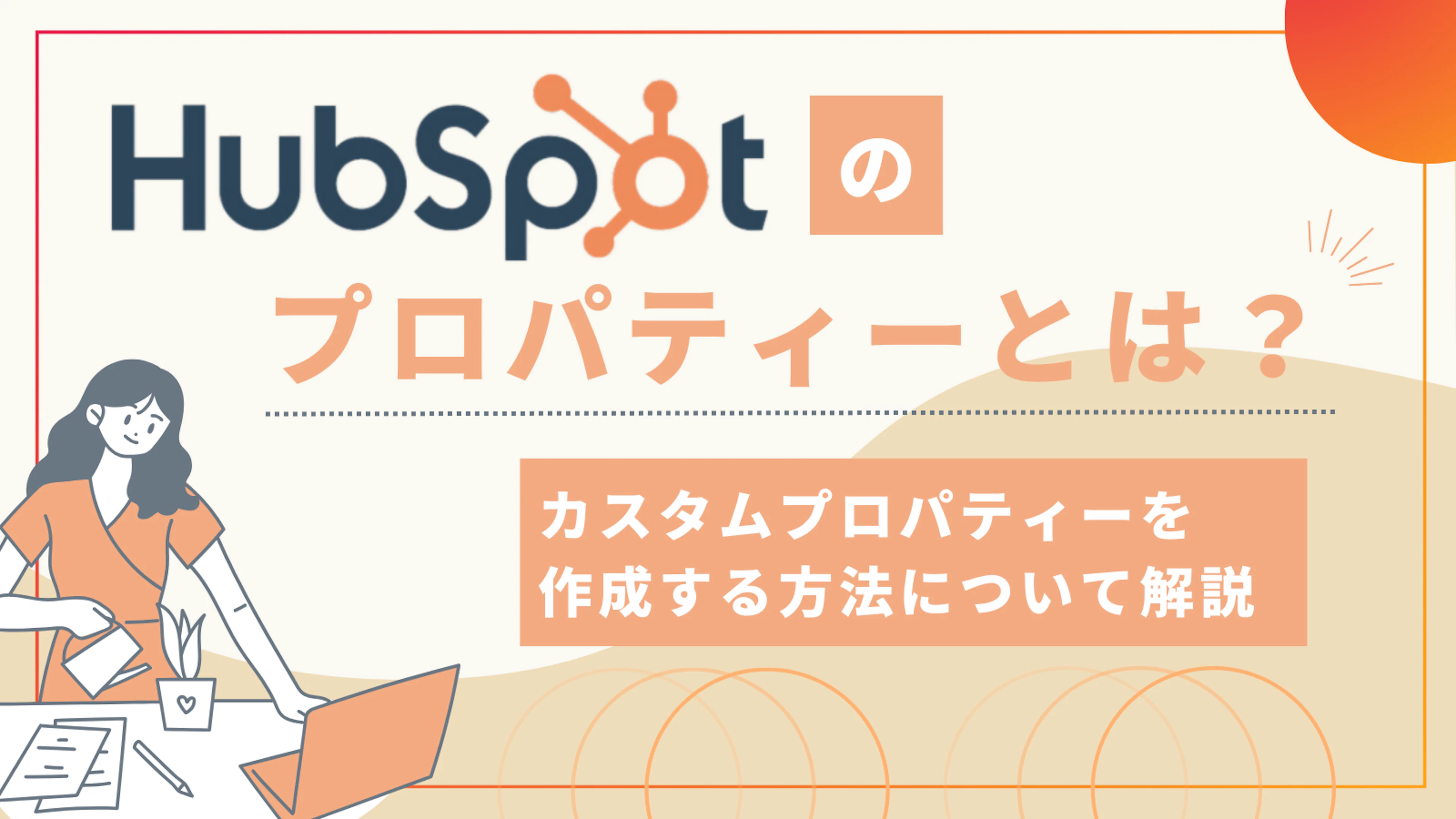 【HubSpot】HubSpotのプロパティーとは？カスタムプロパティーを作成する方法についても解説