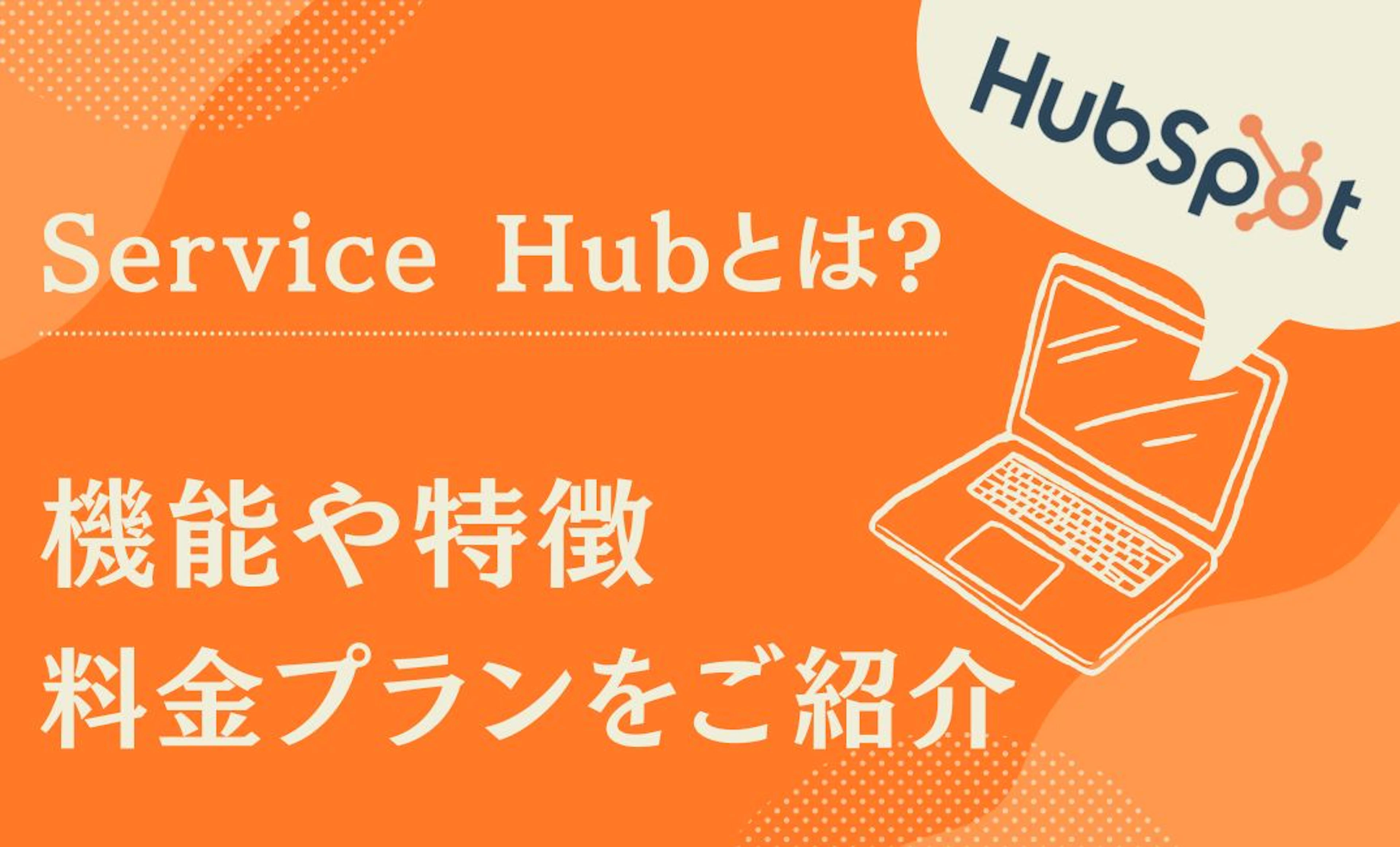 【HubSpot】Service Hub とは? 機能や特徴、料金プランをご紹介