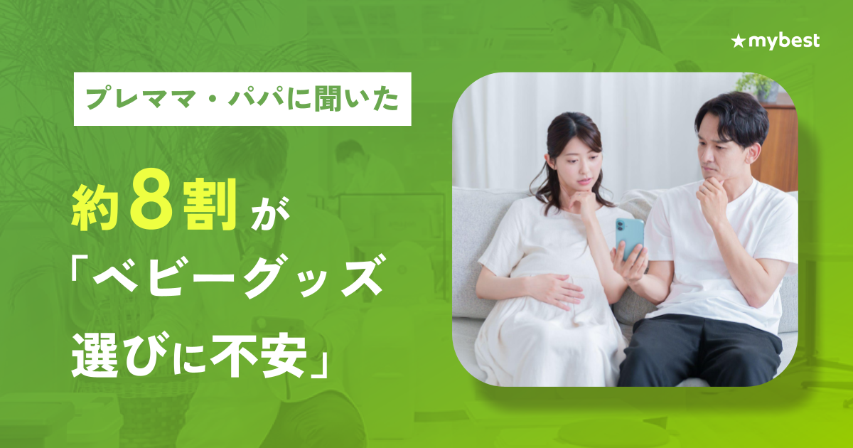 【マイベスト｜プレママ・パパのベビーグッズ選びに関する調査】 約8割が「ベビーグッズ選びに不安」、約7割が「購入後の失敗を経験」 情報過多で決めきれない実態と、比較・検証情報へのニーズが明らかに