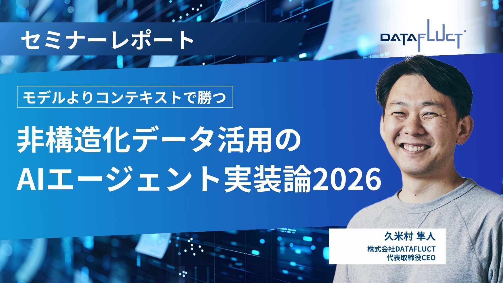 【セミナーレポート】モデルよりコンテキストで勝つ。非構造化データ活用のAIエージェント実装論2026