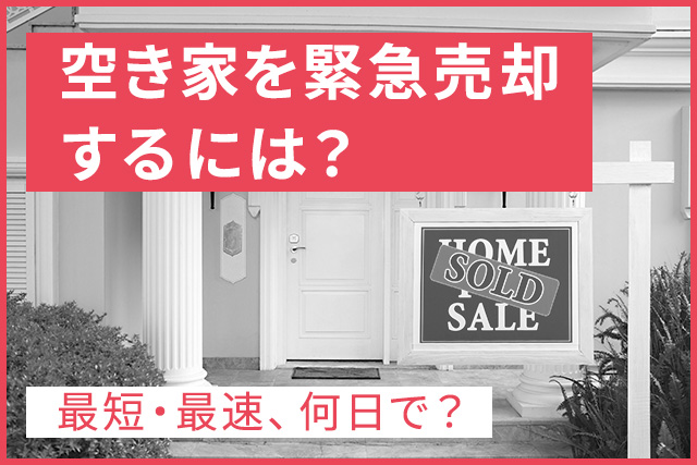 空き家を緊急売却するには？最短・最速、即日も可能？