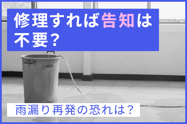 修理すれば告知は不要？雨漏り再発の恐れは？