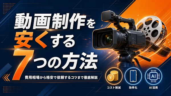 動画制作を安くする7つの方法|費用相場から格安で依頼するコツまで徹底解説