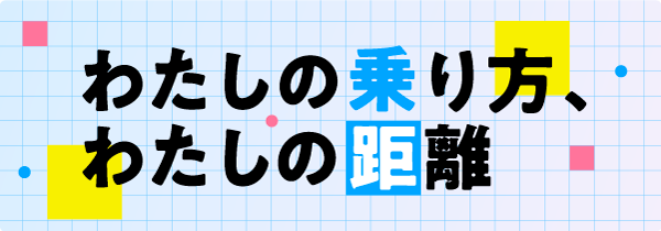 わたしの乗り方、わたしの距離
