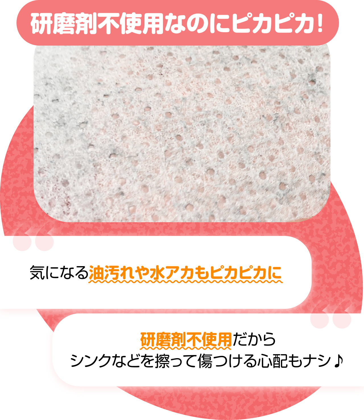 研磨剤不使用なのにピカピカ！　“気になる油汚れや水アカもピカピカに” “研磨剤不使用だから” “シンクなどを擦って傷つける心配もナシ♪”