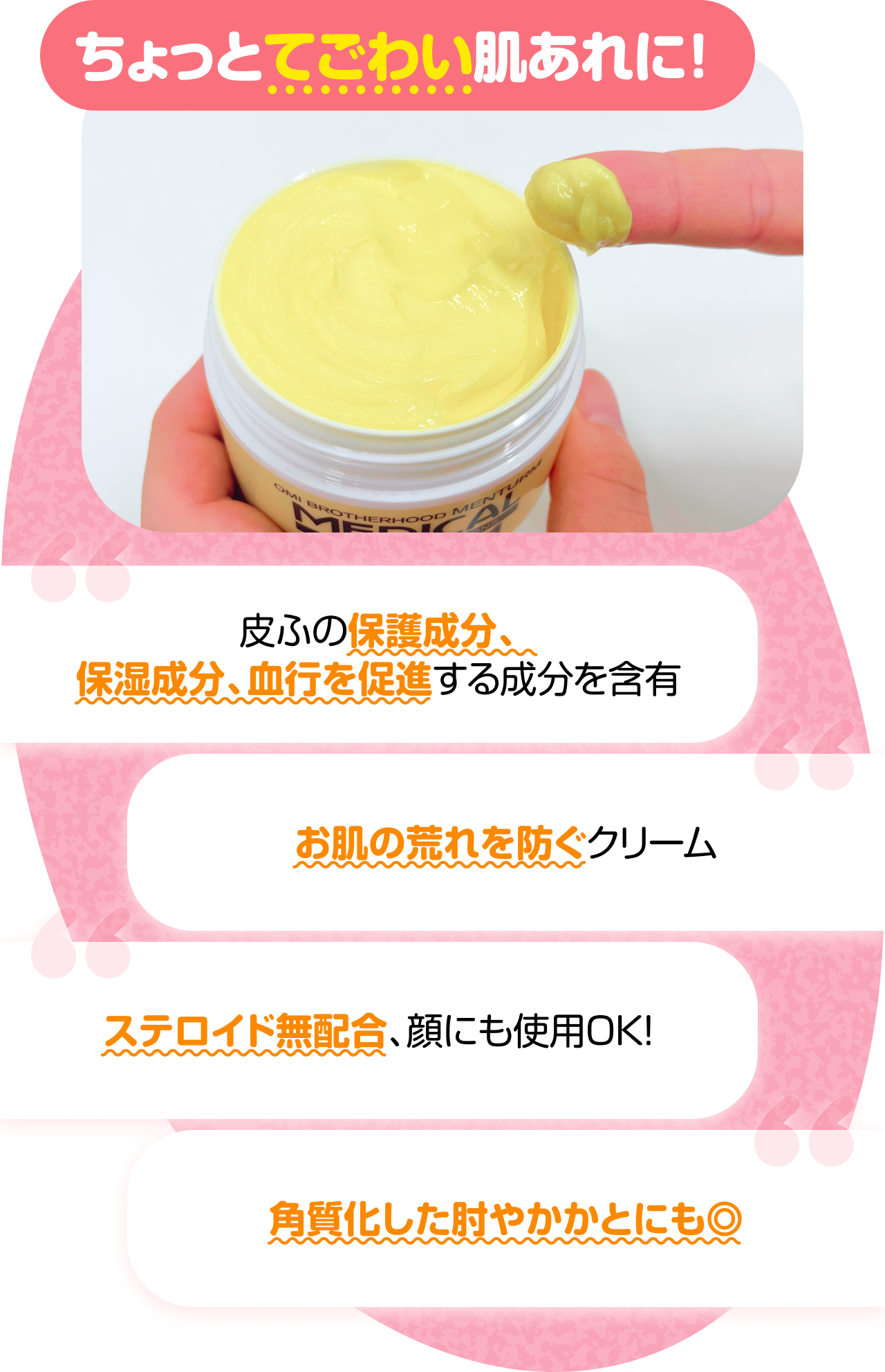 ちょっとてごわい肌あれに！　“皮ふの保護成分、保湿成分、血行を促進する成分を含有” “お肌の荒れを防ぐクリーム” “ステロイド無配合、顔にも使用OK！” “角質化した肘やかかとにも◎”
