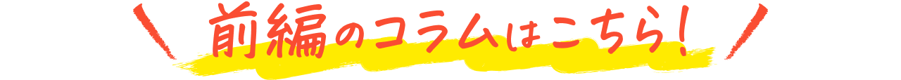 前編のコラムはこちら！