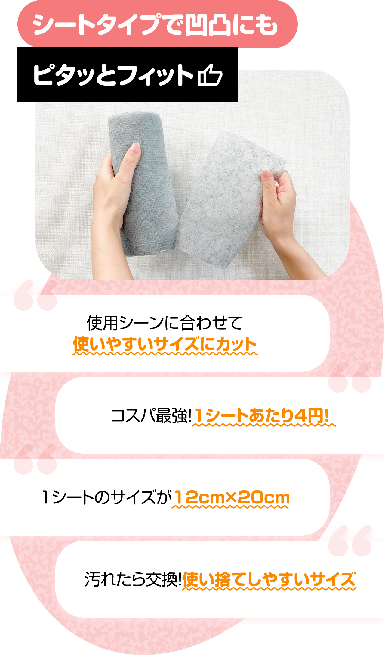 シートタイプで凹凸にもピタッとフィット　“使用シーンに合わせて使いやすいサイズにカット” “コスパ最強！1シートあたり4円！” “1シートのサイズが12cm×20cm” “汚れたら交換！使い捨てしやすいサイズ”