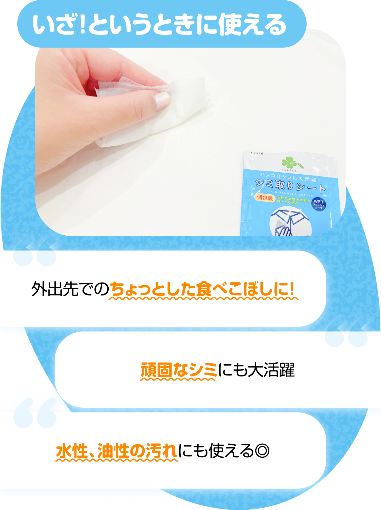 いざ！というときに使える　“外出先でのちょっとした食べこぼしに！” “頑固なシミにも大活躍” “水性、油性の汚れにも使える◎” 