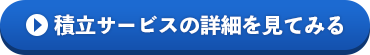 積立サービスの詳細を見てみる