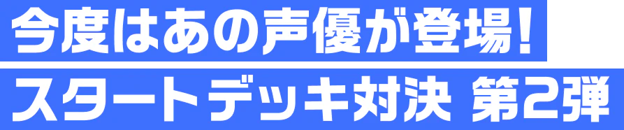 今度はあの声優が登場！スタートデッキ対決 第2弾