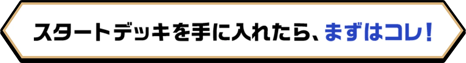 スタートデッキを手に入れたら、まずはコレ！