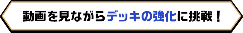 動画を見ながらデッキの強化に挑戦！