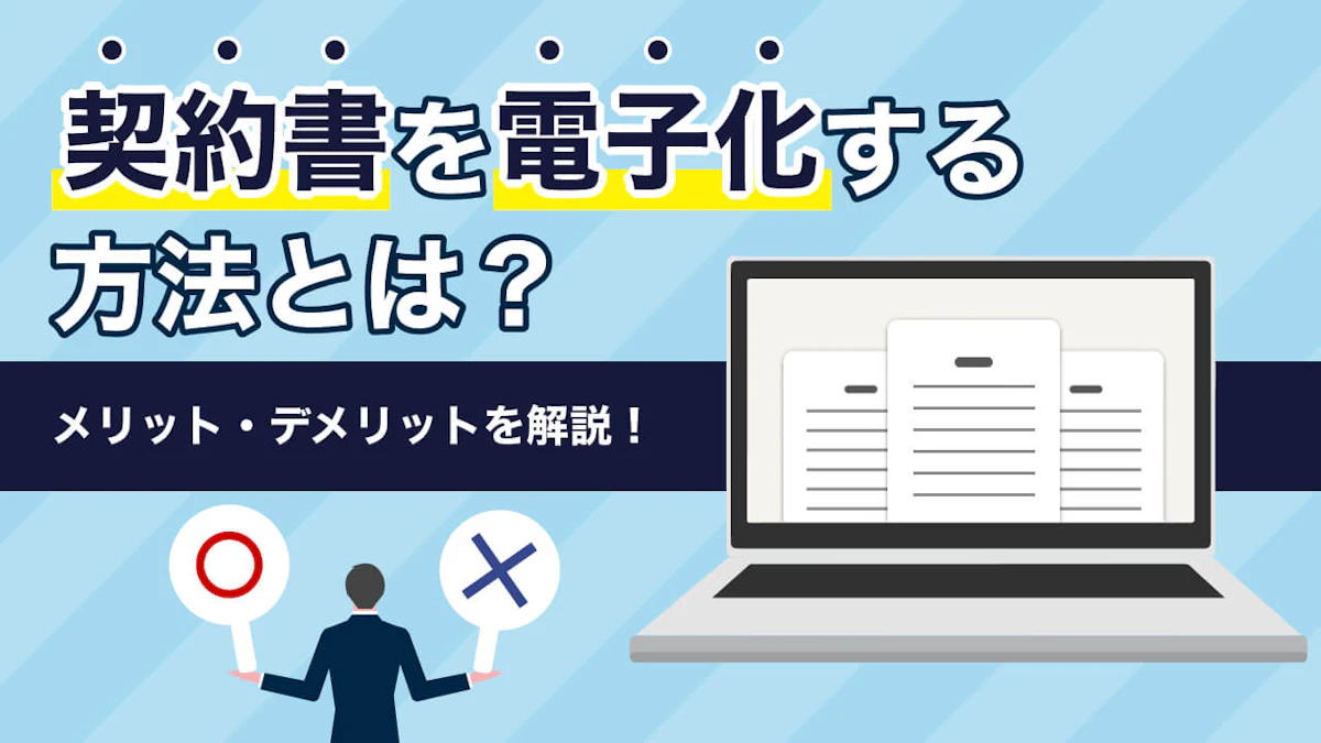 契約書を電子化する方法とは?紙の契約書との違いやメリット・デメリットを解説