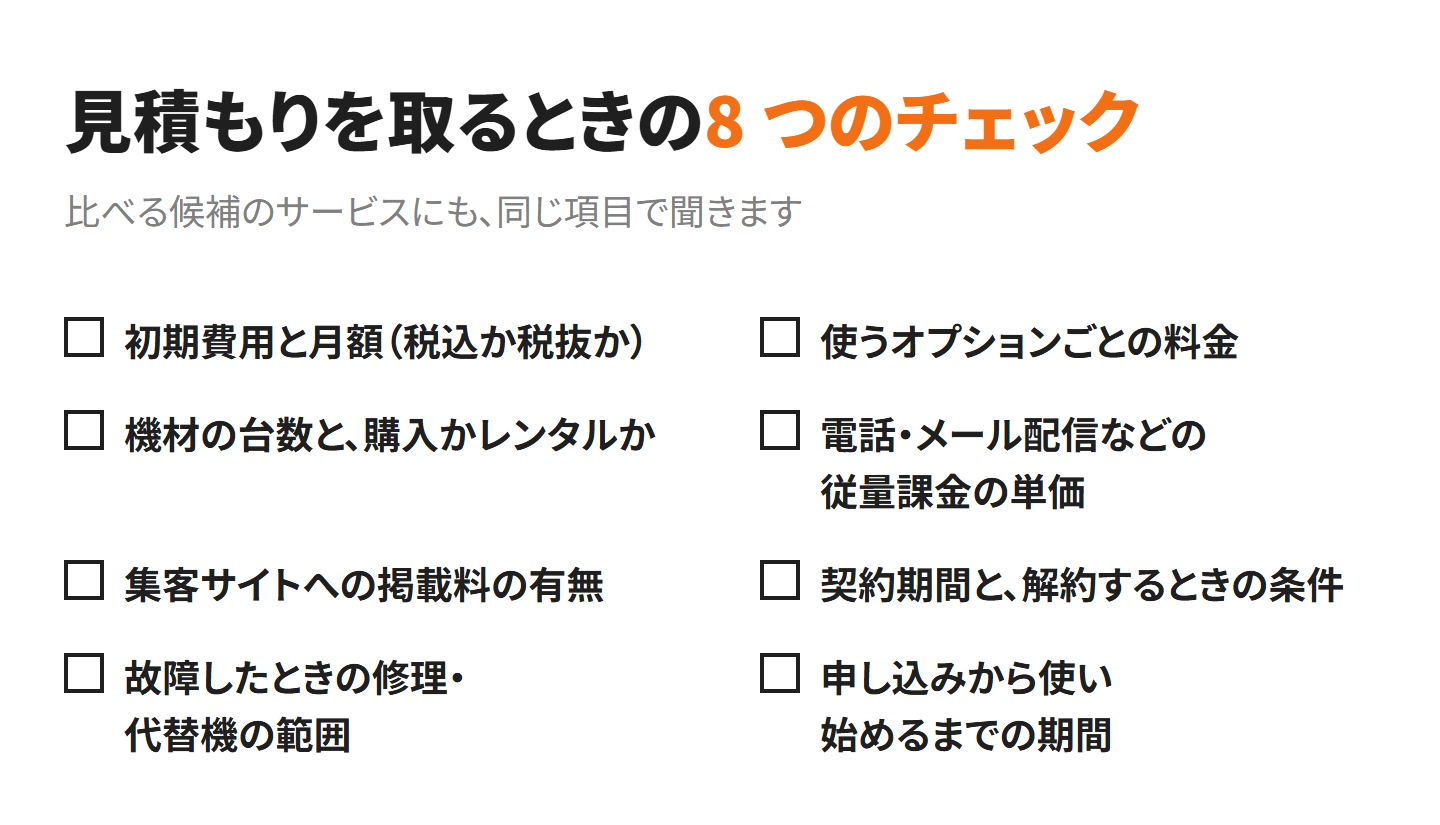見積もりを取るときの 8 つのチェック。初期費用と月額（税込か税抜か）、使うオプションごとの料金、機材の台数と購入かレンタルか、電話・メール配信などの従量課金の単価、集客サイトへの掲載料の有無、契約期間と解約するときの条件、故障したときの修理・代替機の範囲、申し込みから使い始めるまでの期間