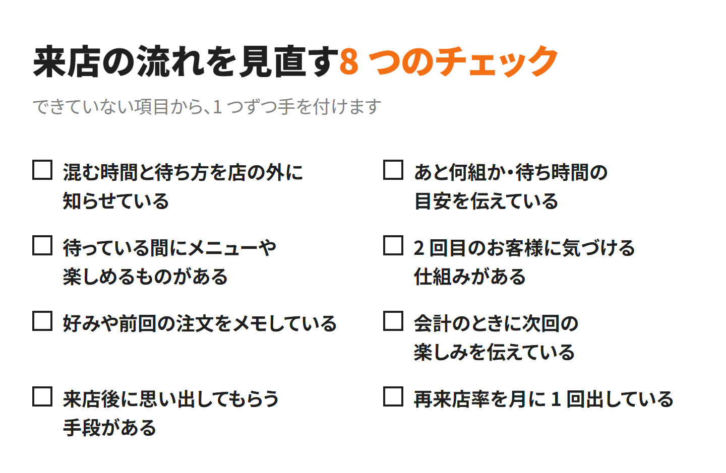 来店の流れを見直す 8 つのチェック。混む時間と待ち方を店の外に知らせている、あと何組か・待ち時間の目安を伝えている、待っている間にメニューや楽しめるものがある、2 回目のお客様に気づける仕組みがある、好みや前回の注文をメモしている、会計のときに次回の楽しみを伝えている、来店後に思い出してもらう手段がある、再来店率を月に 1 回出している