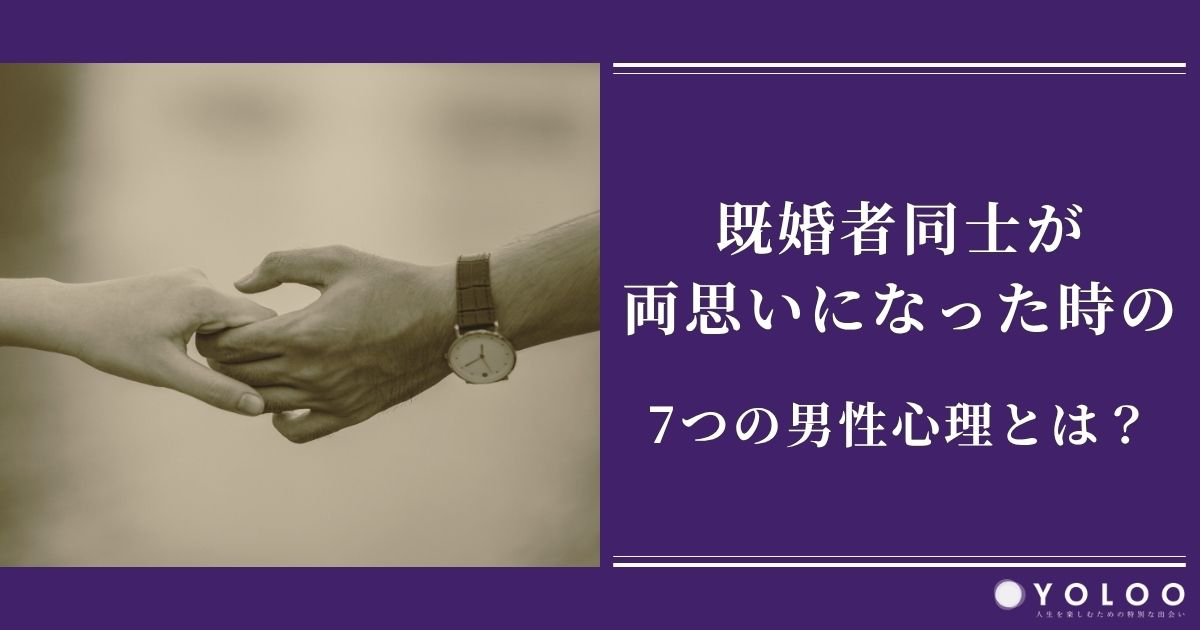 既婚者同士が両思いになった時の7つの男性心理とは？発生するリスクと対応方法も紹介