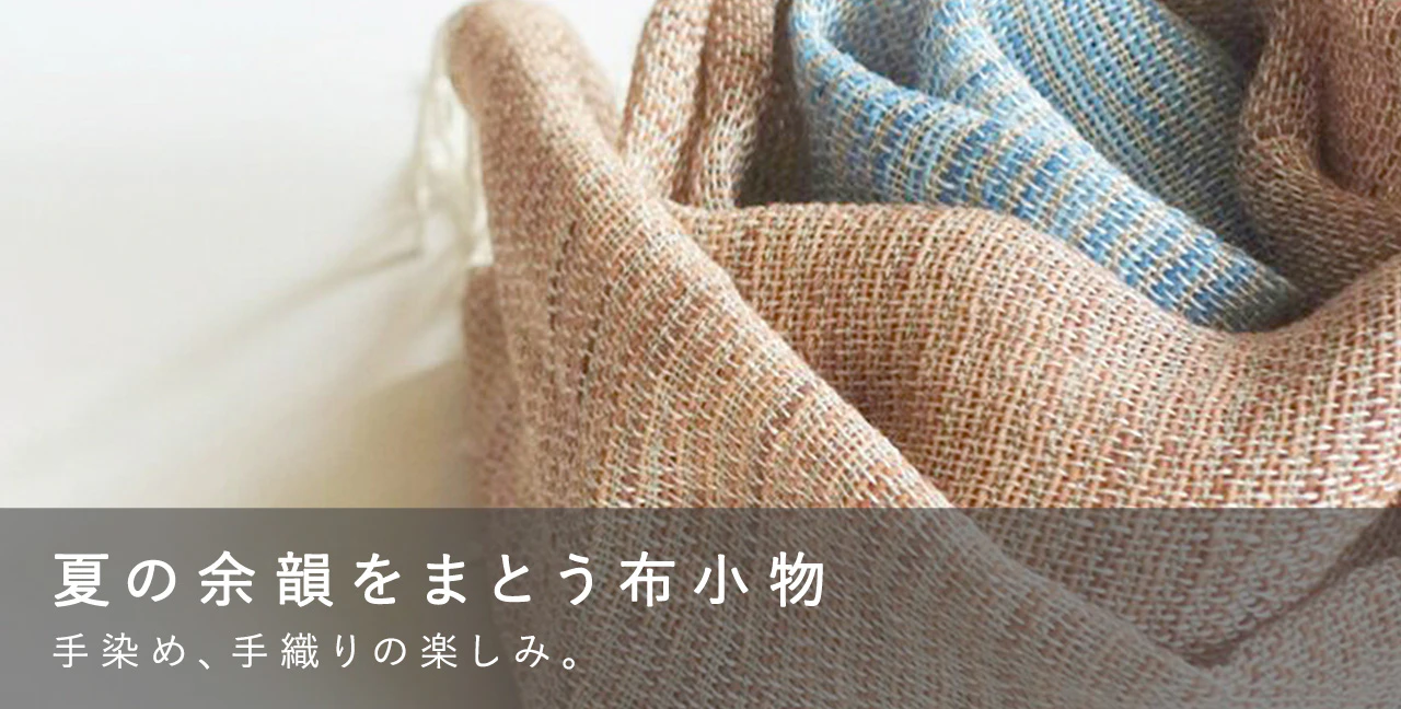 夏の余韻をまとう布小物 手染め、手織りの楽しみ。