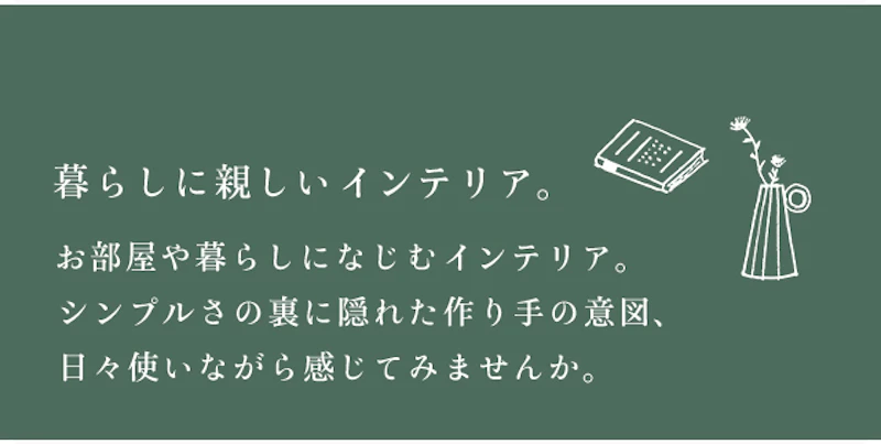 暮らしに親しいインテリア。